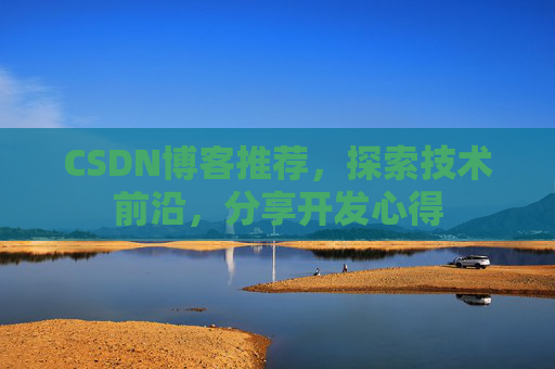 CSDN博客推荐，探索技术前沿，分享开发心得